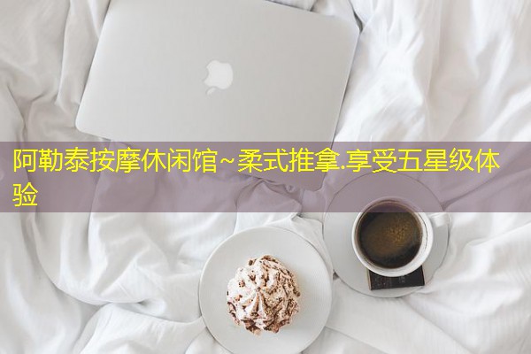 阿勒泰按摩休闲馆~柔式推拿.享受五星级体验