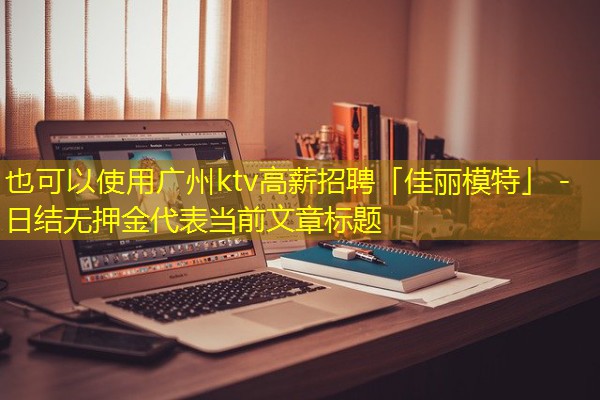 广州ktv高薪招聘「佳丽模特」 -日结无押金