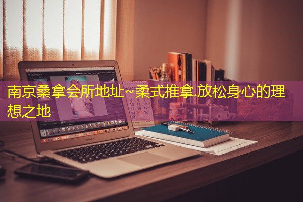 南京桑拿会所地址~柔式推拿.放松身心的理想之地