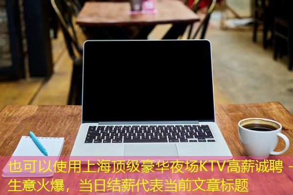 上海顶级豪华夜场KTV高薪诚聘 - 生意火爆，当日结薪