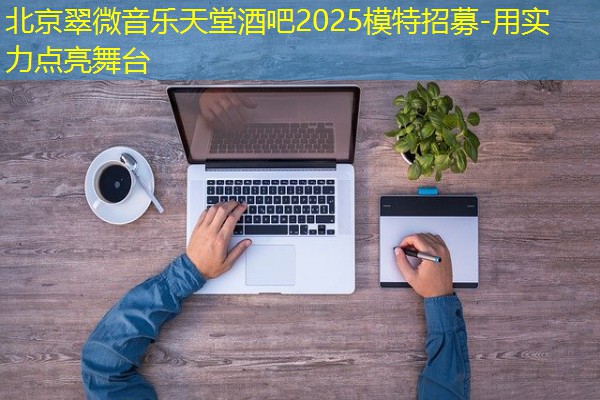 北京翠微音乐天堂酒吧2025模特招募-用实力点亮舞台