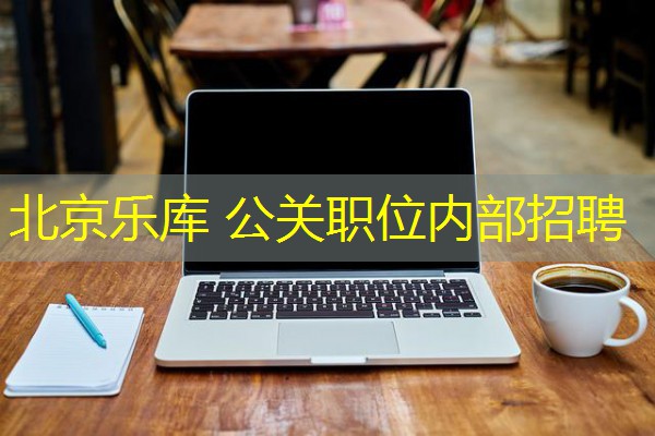 北京乐库 公关职位内部招聘