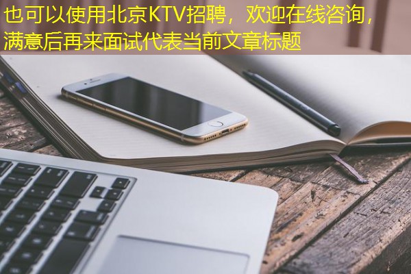 北京KTV招聘，欢迎在线咨询，满意后再来面试