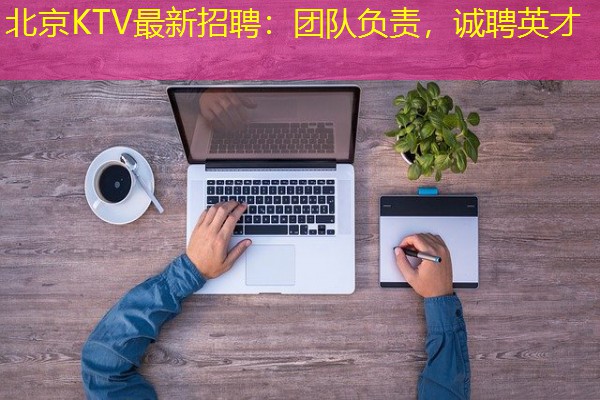 北京KTV最新招聘：团队负责，诚聘英才