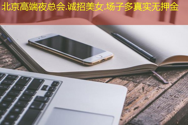 北京高端夜总会.诚招美女.场子多真实无押金
