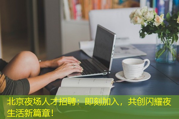北京夜场人才招聘:即刻加入,共创闪耀夜生活新篇章! 北京夜场人才招聘:即刻加入,共创闪耀夜生活新篇章!