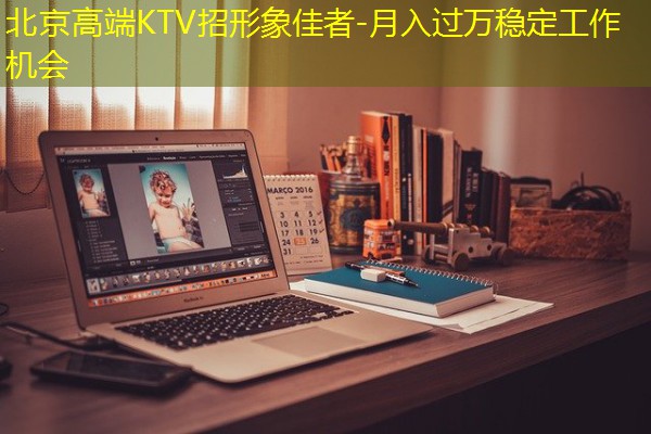 北京高端KTV招形象佳者-月入过万稳定工作机会