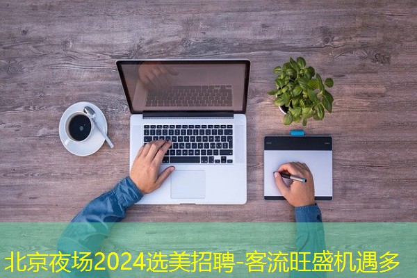 北京夜场2024选美招聘-客流旺盛机遇多
