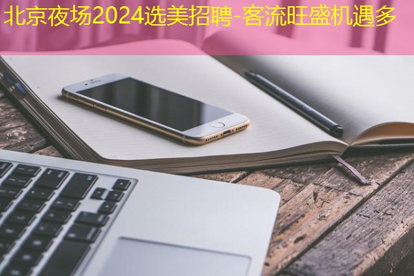 北京夜场2024选美招聘-客流旺盛机遇多