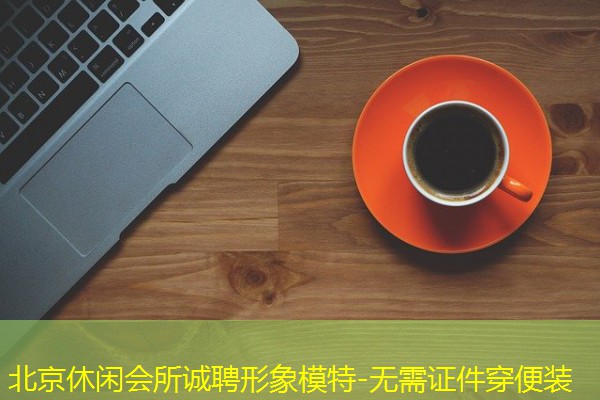 北京休闲会所诚聘形象模特-无需证件穿便装