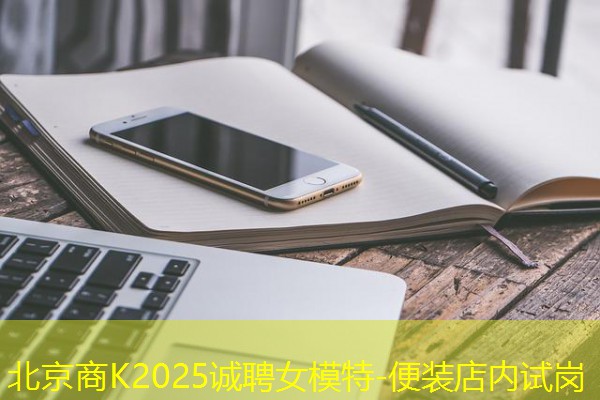 北京商K2025诚聘女模特-便装店内试岗