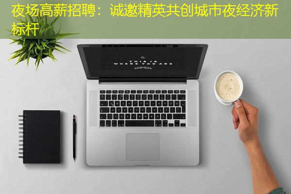 夜场高薪招聘：诚邀精英共创城市夜经济新标杆