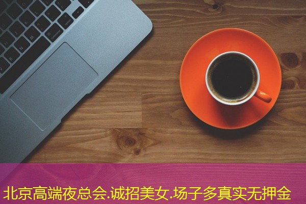 北京高端夜总会.诚招美女.场子多真实无押金