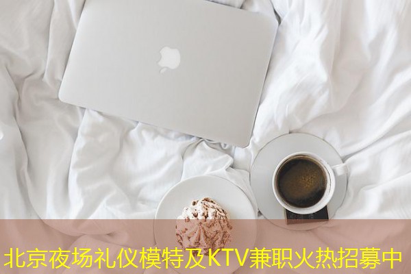 北京夜场礼仪模特及KTV兼职火热招募中