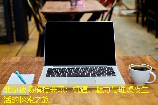 北京夜场模特兼职：机遇、魅力与璀璨夜生活的探索之旅