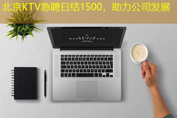 北京KTV急聘日结1500，助力公司发展