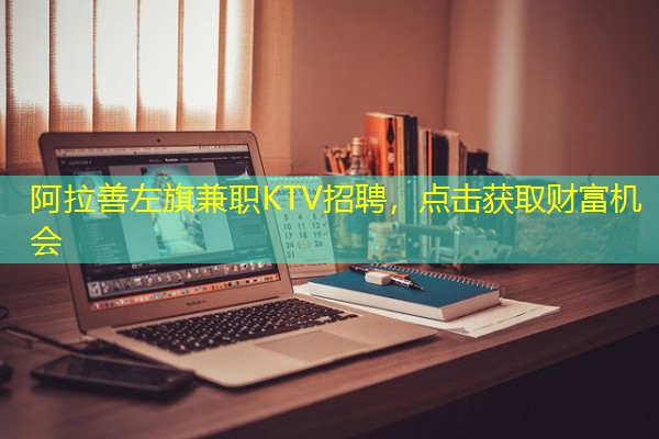 阿拉善左旗兼职KTV招聘，点击获取财富机会