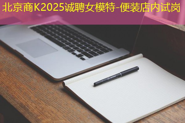北京商K2025诚聘女模特-便装店内试岗