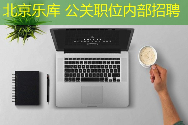 北京乐库 公关职位内部招聘