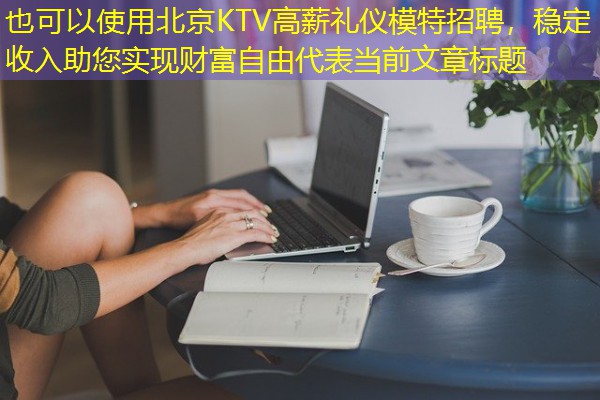 北京KTV高薪礼仪模特招聘，稳定收入助您实现财富自由
