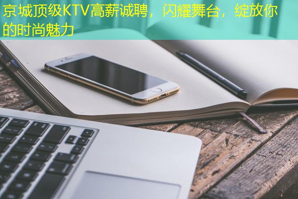 京城顶级KTV高薪诚聘,闪耀舞台,绽放你的时尚魅力 京城顶级KTV高薪诚聘,闪耀舞台,绽放你的时尚魅力
