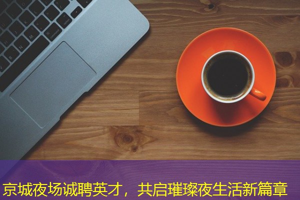 京城夜场诚聘英才，共启璀璨夜生活新篇章