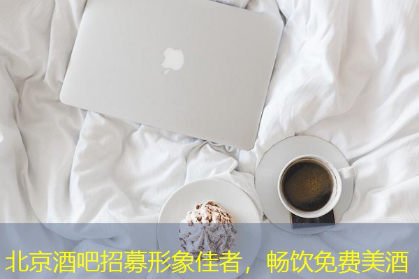 北京酒吧招募形象佳者，畅饮免费美酒