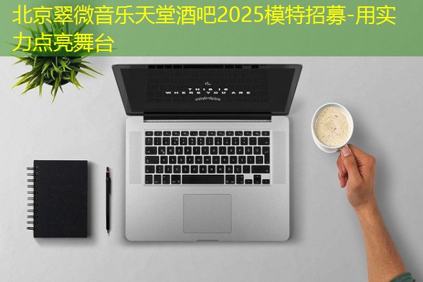 北京翠微音乐天堂酒吧2025模特招募-用实力点亮舞台