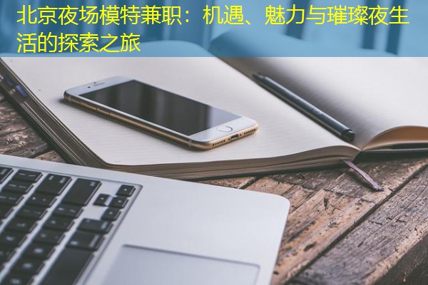 北京夜场模特兼职：机遇、魅力与璀璨夜生活的探索之旅